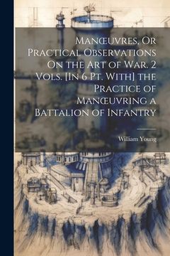 portada Manoeuvres, Or Practical Observations On the Art of War. 2 Vols. [In 6 Pt. With] the Practice of Manoeuvring a Battalion of Infantry (en Inglés)