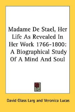 portada madame de stael, her life as revealed in her work 1766-1800: a biographical study of a mind and soul (en Inglés)