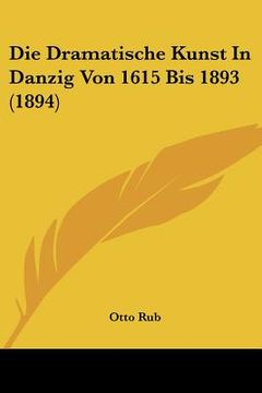 portada Die Dramatische Kunst In Danzig Von 1615 Bis 1893 (1894) (en Alemán)