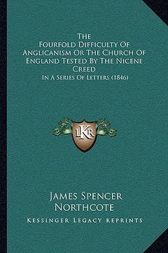 portada the fourfold difficulty of anglicanism or the church of englthe fourfold difficulty of anglicanism or the church of england tested by the nicene creed (en Inglés)
