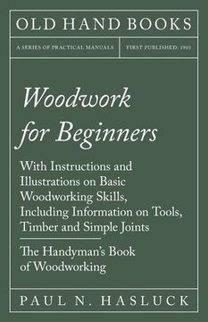 portada Woodwork for Beginners: With Instructions and Illustrations on Basic Woodworking Skills, Including Information on Tools, Timber and Simple Joi