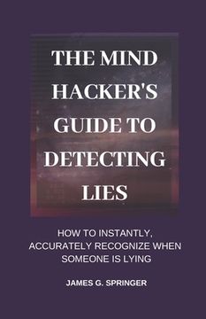 portada The Mind Hacker's Guide to Detecting Lies: How to Instantly, Accurately Recognize When Someone is Lying (en Inglés)