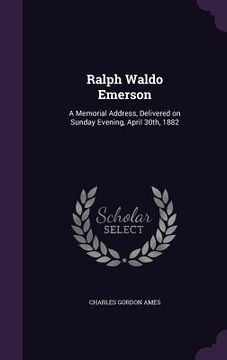 portada Ralph Waldo Emerson: A Memorial Address, Delivered on Sunday Evening, April 30th, 1882 (in English)