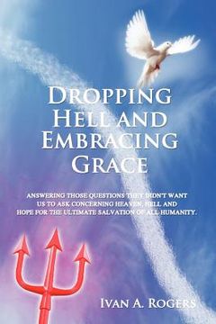 portada dropping hell and embracing grace: answering those questions they didn't want us to ask concerning heaven, hell and hope for the ultimate salvation of (en Inglés)