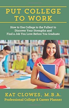 portada Put College to Work: How to Use College to the Fullest to Discover Your Strengths and Find a Job You Love Before You Graduate