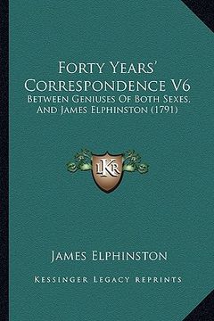 portada forty years' correspondence v6: between geniuses of both sexes, and james elphinston (1791) (en Inglés)
