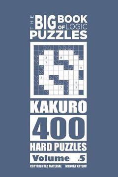 portada The Big Book of Logic Puzzles - Kakuro 400 Hard (Volume 5) (en Inglés)