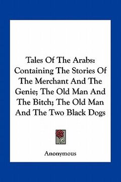 portada tales of the arabs: containing the stories of the merchant and the genie; the old man and the bitch; the old man and the two black dogs (in English)