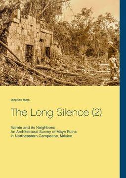 portada The Long Silence (2): Itzimte and its Neighbors: An Architectural Survey of Maya Ruins in Northeastern Campeche, México (en Inglés)