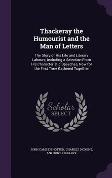 portada Thackeray the Humourist and the Man of Letters: The Story of His Life and Literary Labours, Including a Selection From His Characteristic Speeches, No