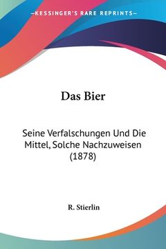 portada Das Bier: Seine Verfalschungen Und Die Mittel, Solche Nachzuweisen (1878) (en Alemán)
