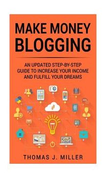 portada Make Money Blogging: An updated step-by-step guide to increase your income and fulfill your dreams (en Inglés)
