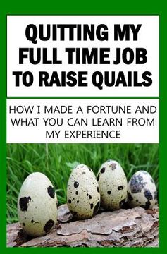 portada Quitting My Full Time Job To Raise Quails: How I Made A Fortune And What You Can Learn From My Experience (en Inglés)