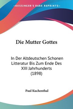 portada Die Mutter Gottes: In Der Altdeutschen Schonen Litteratur Bis Zum Ende Des XIII Jahrhunderts (1898) (en Alemán)