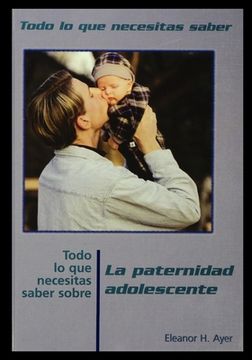portada Todo Lo Que Necesitas Saber Sobre Paternidad Adolescente = Everything You Need to Know about Teen Fatherhood (in Spanish)