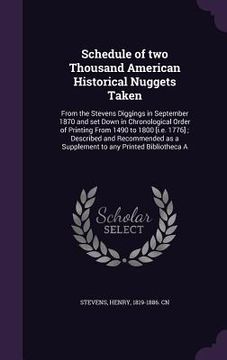 portada Schedule of two Thousand American Historical Nuggets Taken: From the Stevens Diggings in September 1870 and set Down in Chronological Order of Printin (en Inglés)