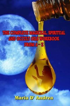 portada The Complete Magickal, Spiritual And Occult Oils Workbook From A-Z (en Inglés)