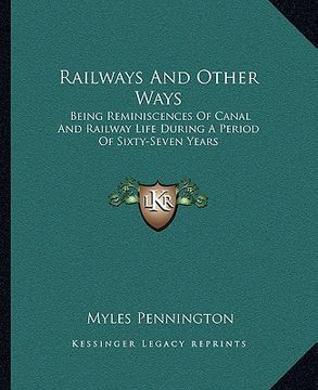 portada railways and other ways: being reminiscences of canal and railway life during a period of sixty-seven years (in English)