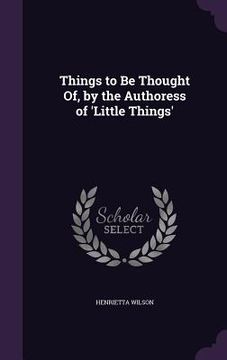 portada Things to Be Thought Of, by the Authoress of 'Little Things' (en Inglés)