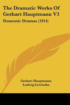 portada the dramatic works of gerhart hauptmann v3: domestic dramas (1914) (en Inglés)