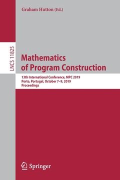 portada Mathematics of Program Construction: 13th International Conference, MPC 2019, Porto, Portugal, October 7-9, 2019, Proceedings (in English)