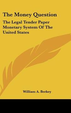 portada the money question: the legal tender paper monetary system of the united states (en Inglés)