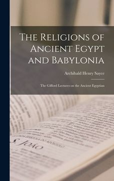 portada The Religions of Ancient Egypt and Babylonia; the Gifford Lectures on the Ancient Egyptian (en Inglés)