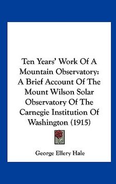 portada ten years' work of a mountain observatory: a brief account of the mount wilson solar observatory of the carnegie institution of washington (1915) (in English)