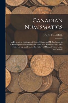 portada Canadian Numismatics [microform]: a Descriptive Catalogue of Coins, Tokens and Medals Issued in or Relating to the Dominion of Canada and Newfoundland (en Inglés)