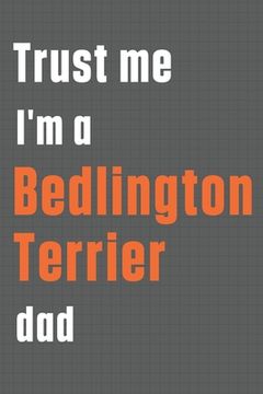 portada Trust me I'm a Bedlington Terrier dad: For Bedlington Terrier Dog Dad (en Inglés)