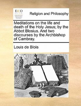 portada meditations on the life and death of the holy jesus; by the abbot blosius. and two discourses by the archbishop of cambray. (in English)