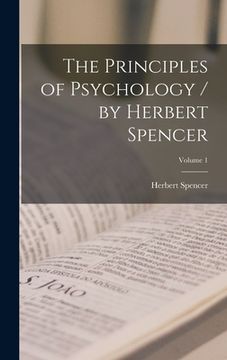 portada The Principles of Psychology / by Herbert Spencer; Volume 1 (en Inglés)