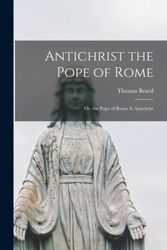 portada Antichrist the Pope of Rome: or, the Pope of Rome is Antichrist (en Inglés)