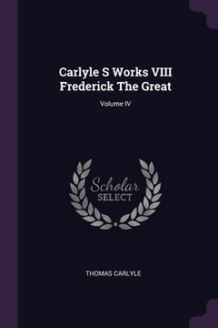 portada Carlyle S Works VIII Frederick The Great; Volume IV (en Inglés)