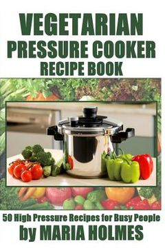 portada Vegetarian Pressure Cooker Recipe Book: 50 High Pressure Recipes for Busy People (en Inglés)