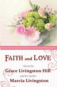 portada Faith and Love: Stories by Grace Livingston Hill and her mother Marcia Livingston (en Inglés)