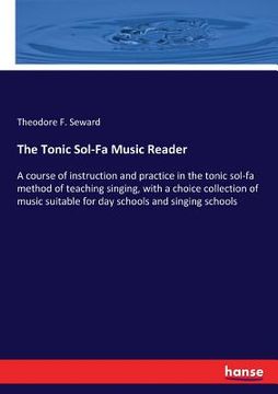 portada The Tonic Sol-Fa Music Reader: A course of instruction and practice in the tonic sol-fa method of teaching singing, with a choice collection of music (en Inglés)