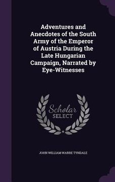 portada Adventures and Anecdotes of the South Army of the Emperor of Austria During the Late Hungarian Campaign, Narrated by Eye-Witnesses