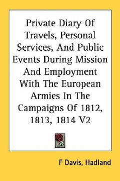 portada private diary of travels, personal services, and public events during mission and employment with the european armies in the campaigns of 1812, 1813, (in English)