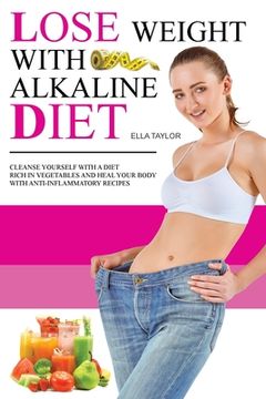 portada Lose Weight With Alkaline Diet: Cleanse Yourself With a Diet Rich in Vegetables and Heal Your Body With Anti-inflammatory Recipes (in English)
