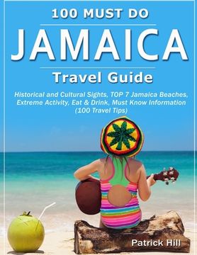 portada JAMAICA Travel Guide: Historical and Cultural Sights, TOP 7 Jamaica Beaches, Extreme Activity, Eat & Drink, Must Know Information (100 Trave (in English)