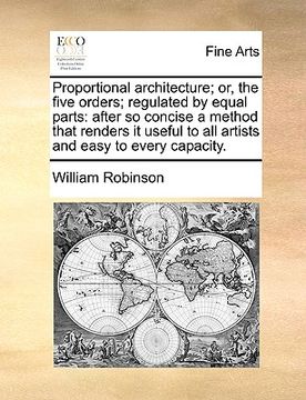 portada proportional architecture; or, the five orders; regulated by equal parts: after so concise a method that renders it useful to all artists and easy to (in English)