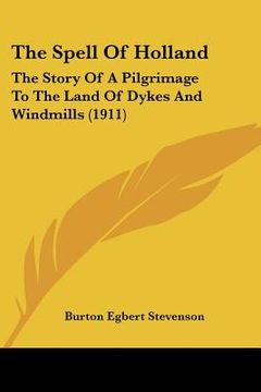 portada the spell of holland: the story of a pilgrimage to the land of dykes and windmills (1911) (in English)