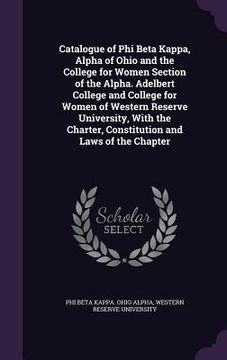 portada Catalogue of Phi Beta Kappa, Alpha of Ohio and the College for Women Section of the Alpha. Adelbert College and College for Women of Western Reserve U (en Inglés)