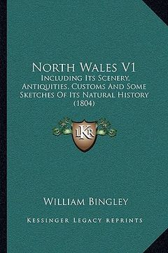 portada north wales v1: including its scenery, antiquities, customs and some sketches of its natural history (1804) (en Inglés)