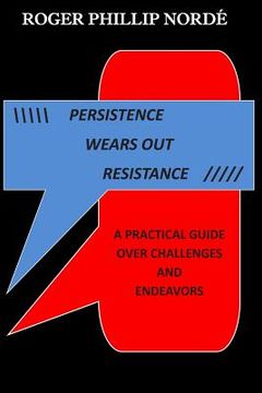 portada Persistence Wears Out Resistance: A Practical Guide Over Challenges and Endeavors (en Inglés)