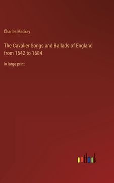 portada The Cavalier Songs and Ballads of England from 1642 to 1684: in large print (en Inglés)