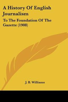 portada a history of english journalism: to the foundation of the gazette (1908)