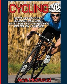 portada Cycling: Bicycling Made Easy: Beginner and Expert Strategies For Performing Better On Your Bike (Cycling Training For Fitness & Sports Competition)
