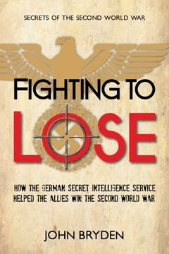 portada Fighting to Lose: How the German Secret Intelligence Service Helped the Allies win the Second World war (Secrets of the Second World War) (en Inglés)